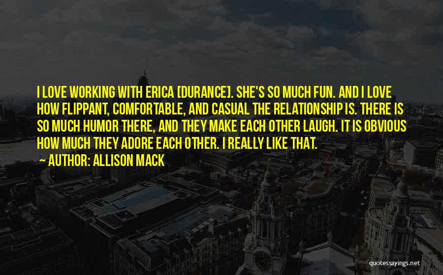 Allison Mack Quotes: I Love Working With Erica [durance]. She's So Much Fun. And I Love How Flippant, Comfortable, And Casual The Relationship