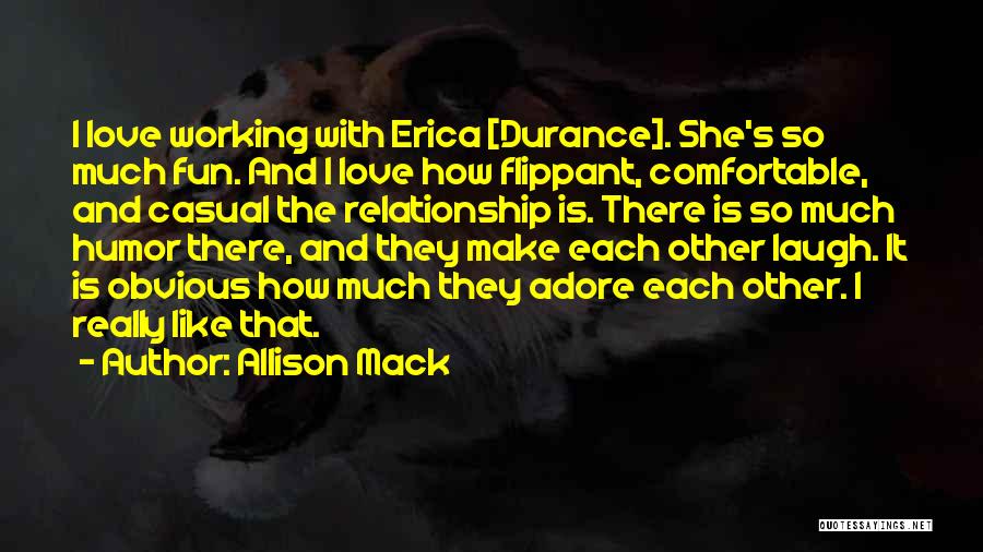 Allison Mack Quotes: I Love Working With Erica [durance]. She's So Much Fun. And I Love How Flippant, Comfortable, And Casual The Relationship