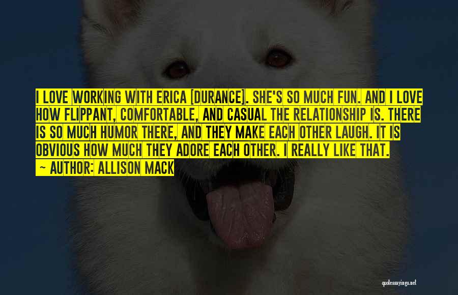 Allison Mack Quotes: I Love Working With Erica [durance]. She's So Much Fun. And I Love How Flippant, Comfortable, And Casual The Relationship