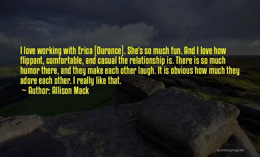 Allison Mack Quotes: I Love Working With Erica [durance]. She's So Much Fun. And I Love How Flippant, Comfortable, And Casual The Relationship