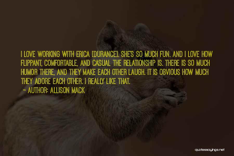 Allison Mack Quotes: I Love Working With Erica [durance]. She's So Much Fun. And I Love How Flippant, Comfortable, And Casual The Relationship