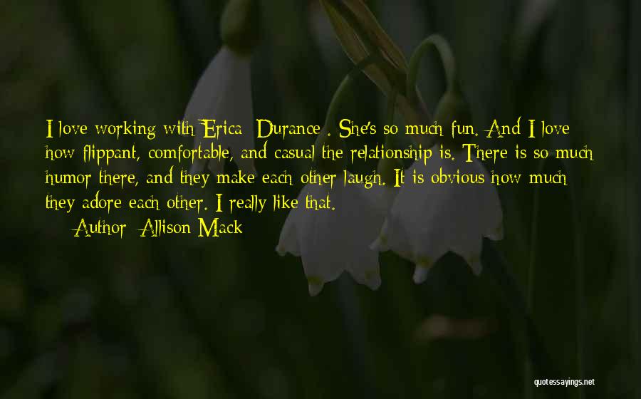 Allison Mack Quotes: I Love Working With Erica [durance]. She's So Much Fun. And I Love How Flippant, Comfortable, And Casual The Relationship