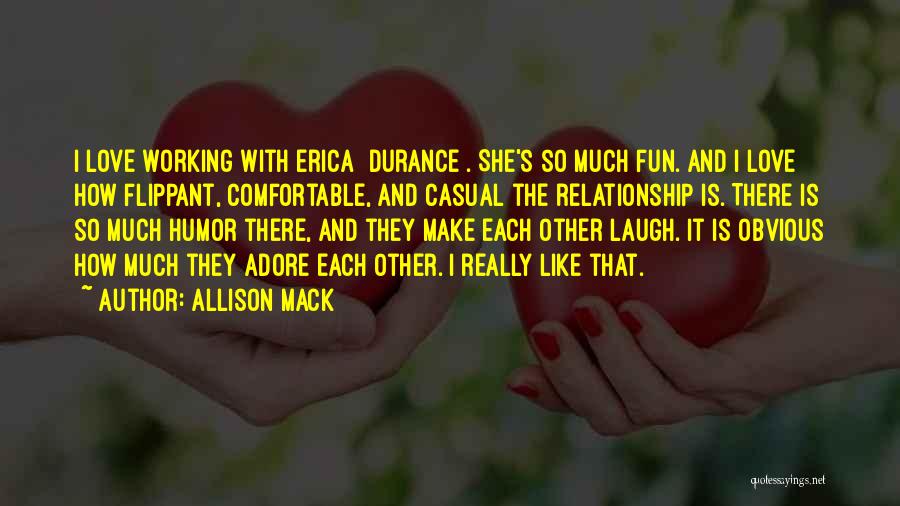 Allison Mack Quotes: I Love Working With Erica [durance]. She's So Much Fun. And I Love How Flippant, Comfortable, And Casual The Relationship