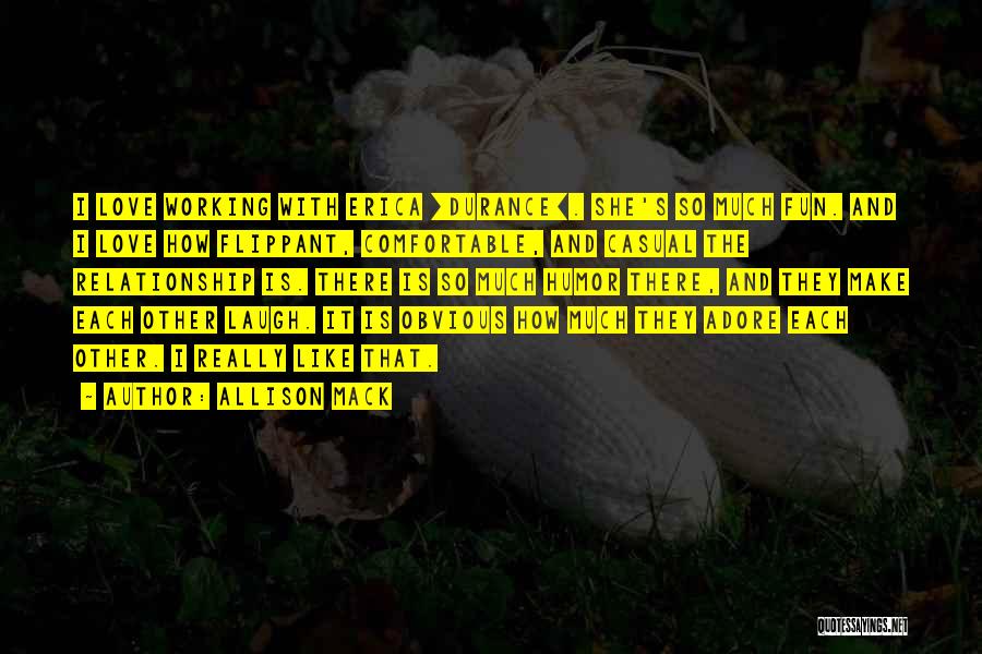 Allison Mack Quotes: I Love Working With Erica [durance]. She's So Much Fun. And I Love How Flippant, Comfortable, And Casual The Relationship