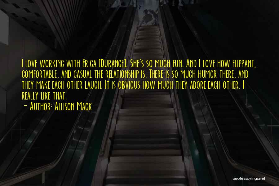 Allison Mack Quotes: I Love Working With Erica [durance]. She's So Much Fun. And I Love How Flippant, Comfortable, And Casual The Relationship
