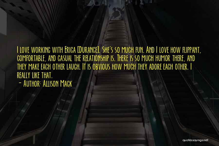 Allison Mack Quotes: I Love Working With Erica [durance]. She's So Much Fun. And I Love How Flippant, Comfortable, And Casual The Relationship