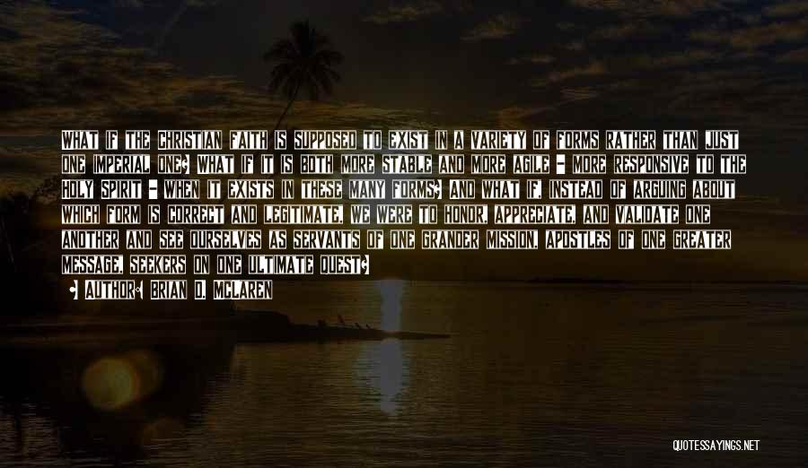 Brian D. McLaren Quotes: What If The Christian Faith Is Supposed To Exist In A Variety Of Forms Rather Than Just One Imperial One?