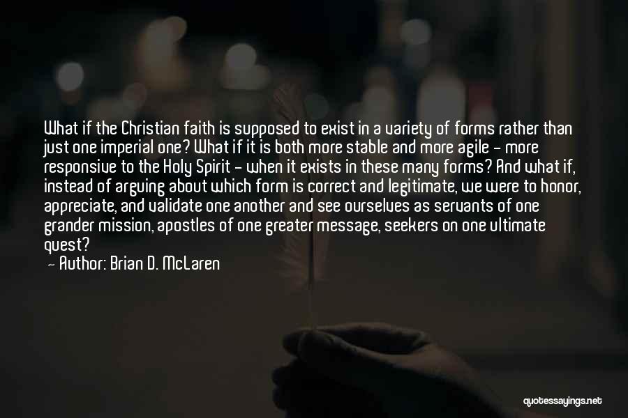 Brian D. McLaren Quotes: What If The Christian Faith Is Supposed To Exist In A Variety Of Forms Rather Than Just One Imperial One?