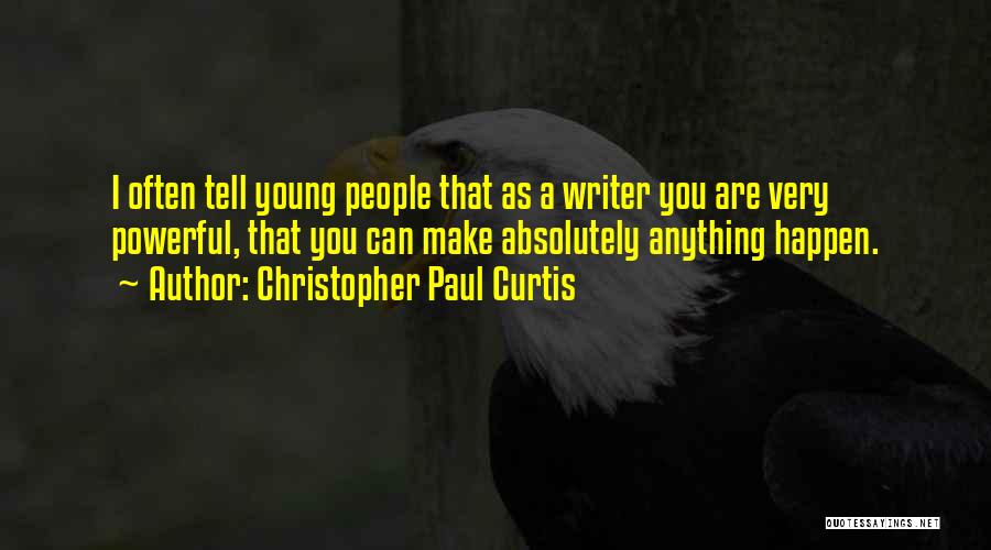 Christopher Paul Curtis Quotes: I Often Tell Young People That As A Writer You Are Very Powerful, That You Can Make Absolutely Anything Happen.