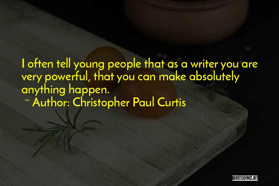 Christopher Paul Curtis Quotes: I Often Tell Young People That As A Writer You Are Very Powerful, That You Can Make Absolutely Anything Happen.