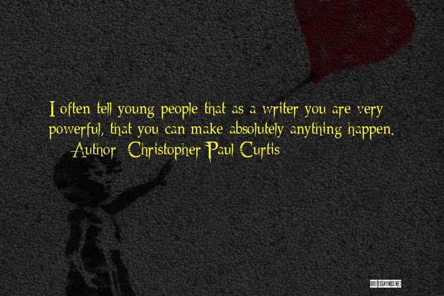 Christopher Paul Curtis Quotes: I Often Tell Young People That As A Writer You Are Very Powerful, That You Can Make Absolutely Anything Happen.