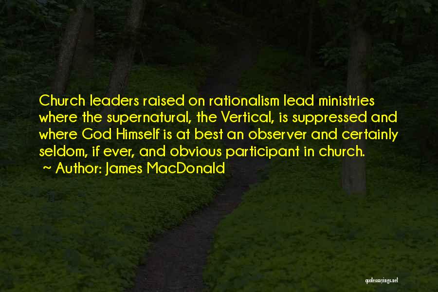 James MacDonald Quotes: Church Leaders Raised On Rationalism Lead Ministries Where The Supernatural, The Vertical, Is Suppressed And Where God Himself Is At