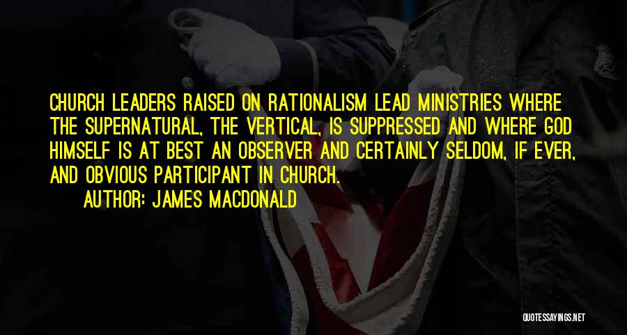 James MacDonald Quotes: Church Leaders Raised On Rationalism Lead Ministries Where The Supernatural, The Vertical, Is Suppressed And Where God Himself Is At