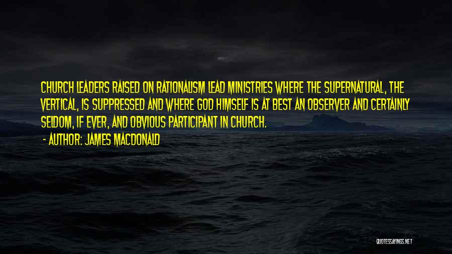 James MacDonald Quotes: Church Leaders Raised On Rationalism Lead Ministries Where The Supernatural, The Vertical, Is Suppressed And Where God Himself Is At