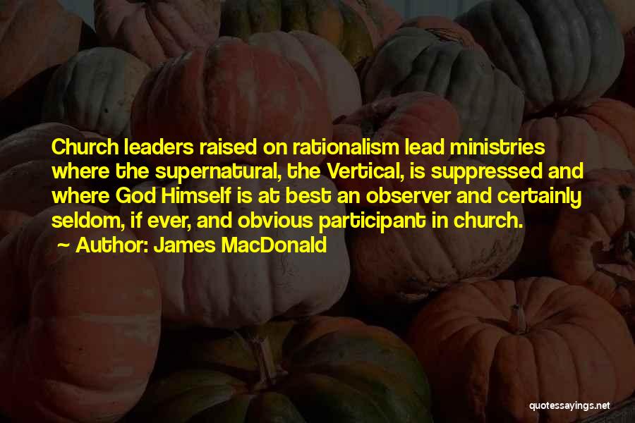 James MacDonald Quotes: Church Leaders Raised On Rationalism Lead Ministries Where The Supernatural, The Vertical, Is Suppressed And Where God Himself Is At