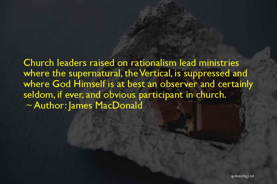 James MacDonald Quotes: Church Leaders Raised On Rationalism Lead Ministries Where The Supernatural, The Vertical, Is Suppressed And Where God Himself Is At