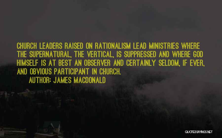 James MacDonald Quotes: Church Leaders Raised On Rationalism Lead Ministries Where The Supernatural, The Vertical, Is Suppressed And Where God Himself Is At
