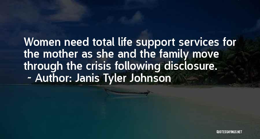 Janis Tyler Johnson Quotes: Women Need Total Life Support Services For The Mother As She And The Family Move Through The Crisis Following Disclosure.