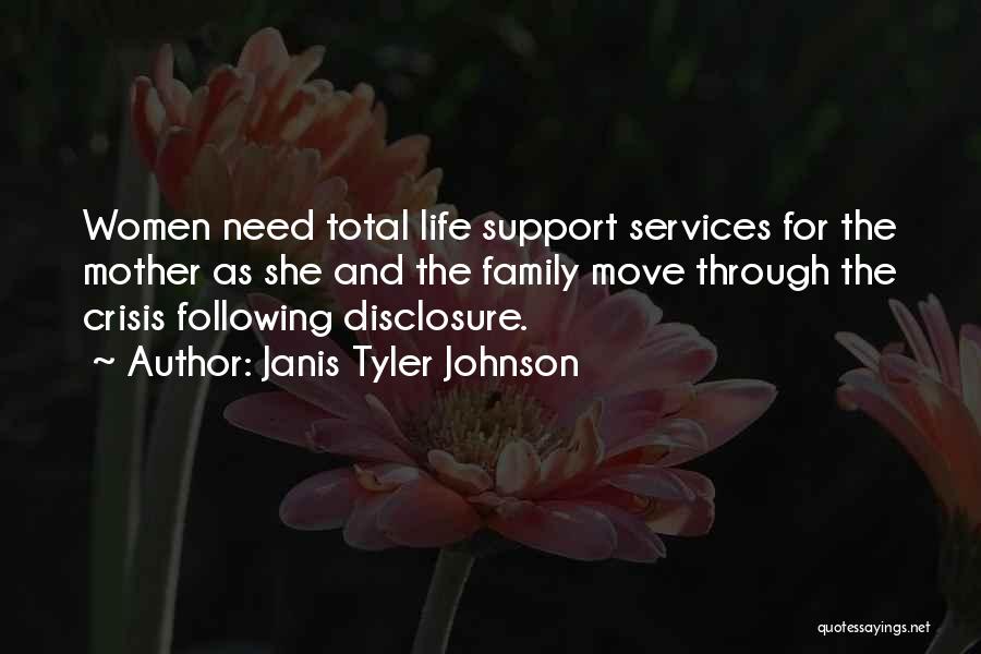 Janis Tyler Johnson Quotes: Women Need Total Life Support Services For The Mother As She And The Family Move Through The Crisis Following Disclosure.