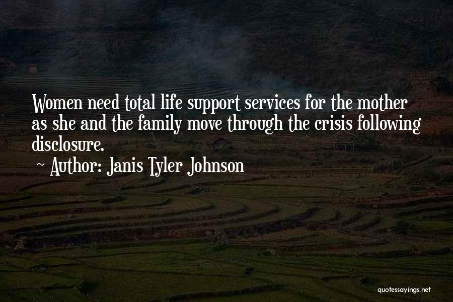 Janis Tyler Johnson Quotes: Women Need Total Life Support Services For The Mother As She And The Family Move Through The Crisis Following Disclosure.