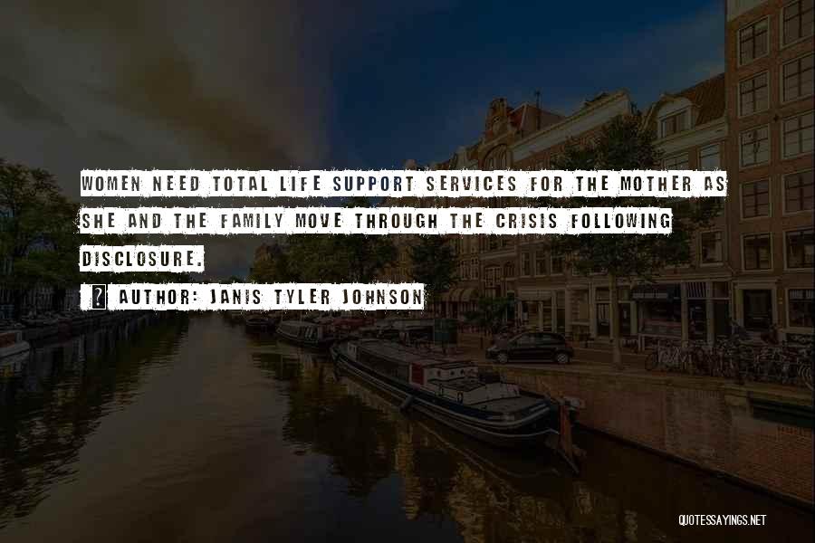 Janis Tyler Johnson Quotes: Women Need Total Life Support Services For The Mother As She And The Family Move Through The Crisis Following Disclosure.