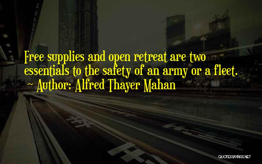 Alfred Thayer Mahan Quotes: Free Supplies And Open Retreat Are Two Essentials To The Safety Of An Army Or A Fleet.