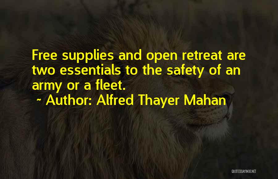 Alfred Thayer Mahan Quotes: Free Supplies And Open Retreat Are Two Essentials To The Safety Of An Army Or A Fleet.