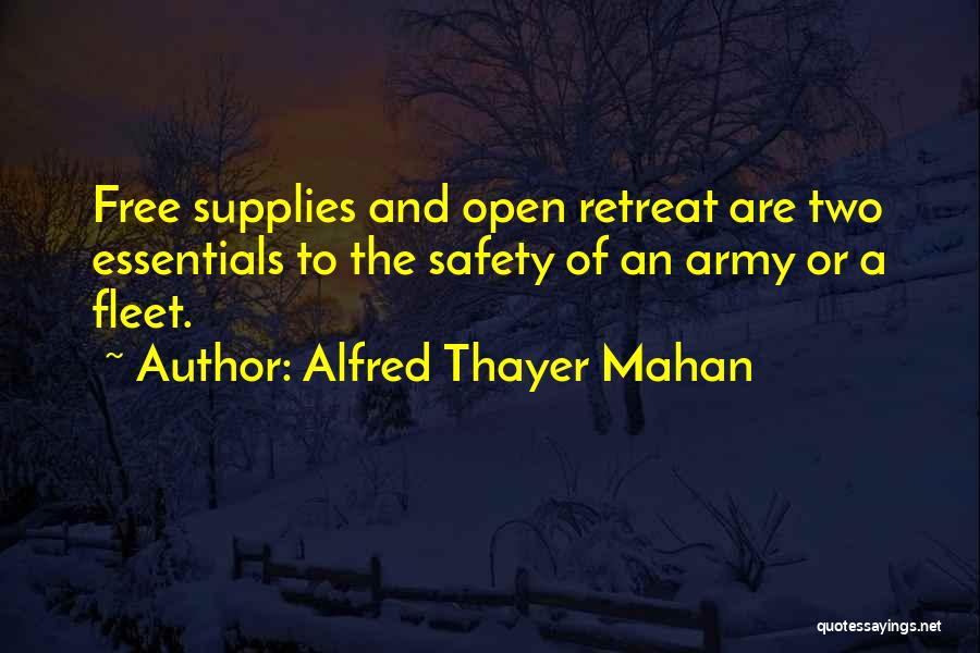 Alfred Thayer Mahan Quotes: Free Supplies And Open Retreat Are Two Essentials To The Safety Of An Army Or A Fleet.