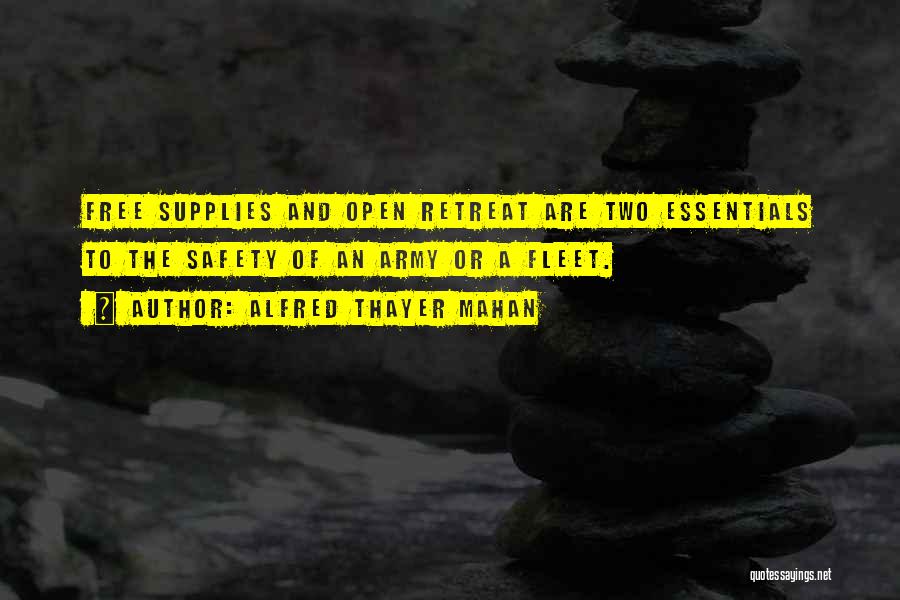 Alfred Thayer Mahan Quotes: Free Supplies And Open Retreat Are Two Essentials To The Safety Of An Army Or A Fleet.