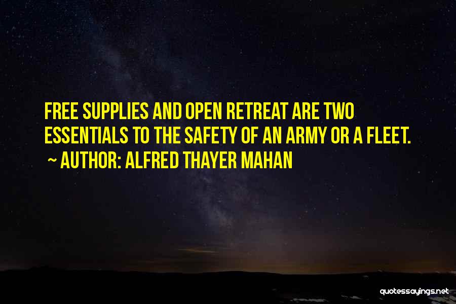 Alfred Thayer Mahan Quotes: Free Supplies And Open Retreat Are Two Essentials To The Safety Of An Army Or A Fleet.