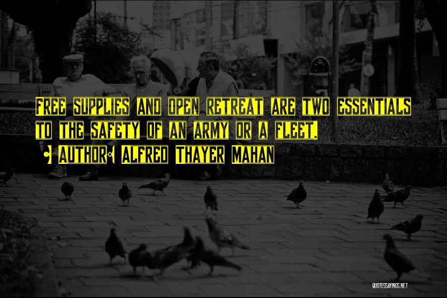 Alfred Thayer Mahan Quotes: Free Supplies And Open Retreat Are Two Essentials To The Safety Of An Army Or A Fleet.