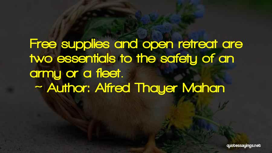 Alfred Thayer Mahan Quotes: Free Supplies And Open Retreat Are Two Essentials To The Safety Of An Army Or A Fleet.