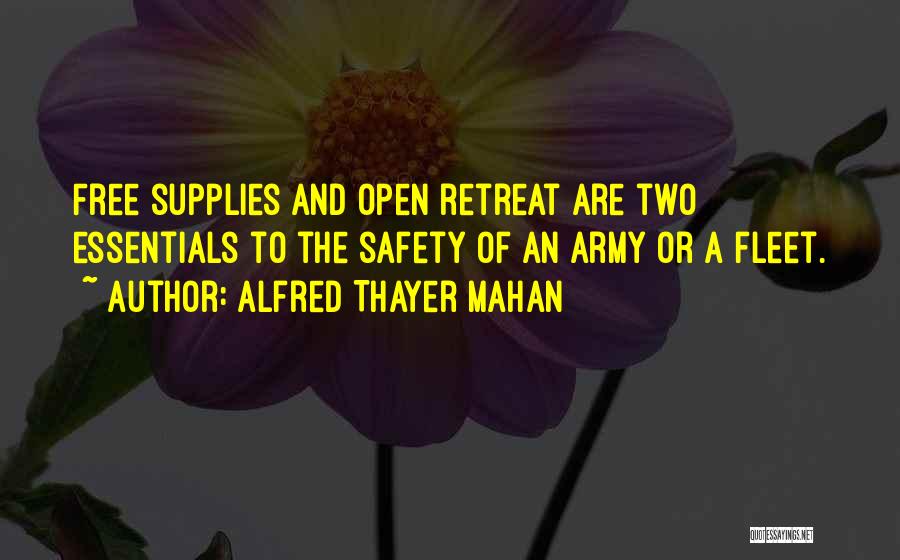 Alfred Thayer Mahan Quotes: Free Supplies And Open Retreat Are Two Essentials To The Safety Of An Army Or A Fleet.