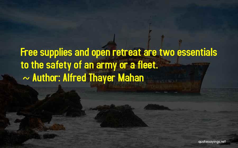 Alfred Thayer Mahan Quotes: Free Supplies And Open Retreat Are Two Essentials To The Safety Of An Army Or A Fleet.