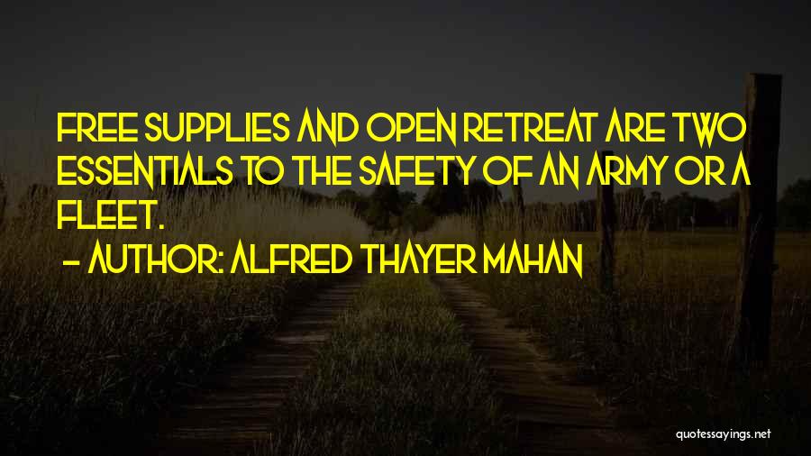 Alfred Thayer Mahan Quotes: Free Supplies And Open Retreat Are Two Essentials To The Safety Of An Army Or A Fleet.