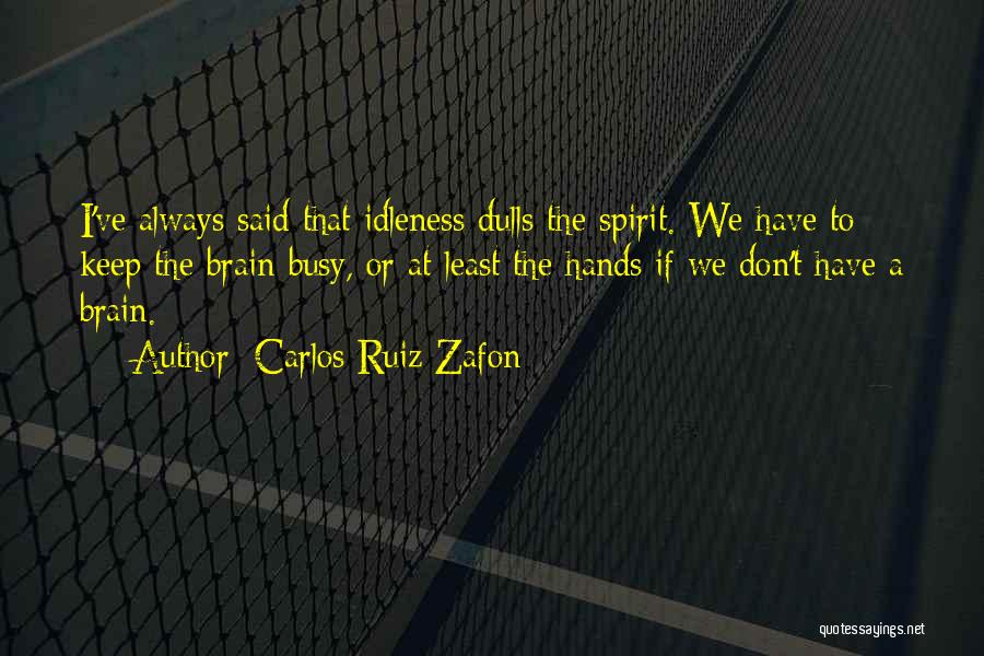 Carlos Ruiz Zafon Quotes: I've Always Said That Idleness Dulls The Spirit. We Have To Keep The Brain Busy, Or At Least The Hands