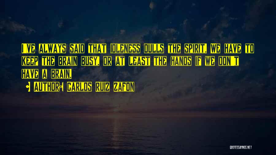 Carlos Ruiz Zafon Quotes: I've Always Said That Idleness Dulls The Spirit. We Have To Keep The Brain Busy, Or At Least The Hands