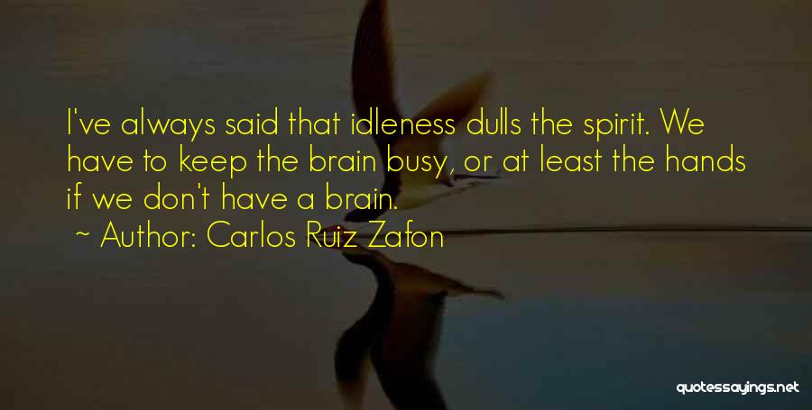 Carlos Ruiz Zafon Quotes: I've Always Said That Idleness Dulls The Spirit. We Have To Keep The Brain Busy, Or At Least The Hands