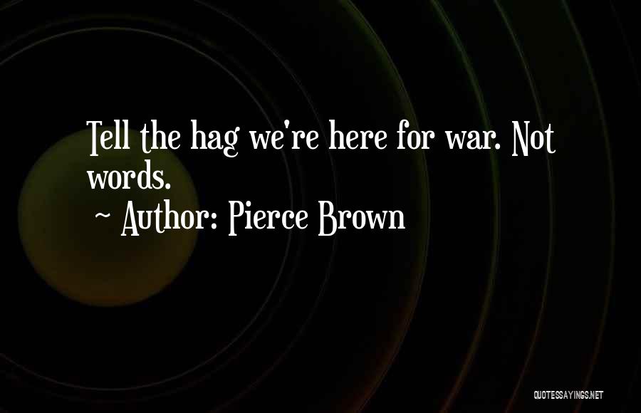 Pierce Brown Quotes: Tell The Hag We're Here For War. Not Words.