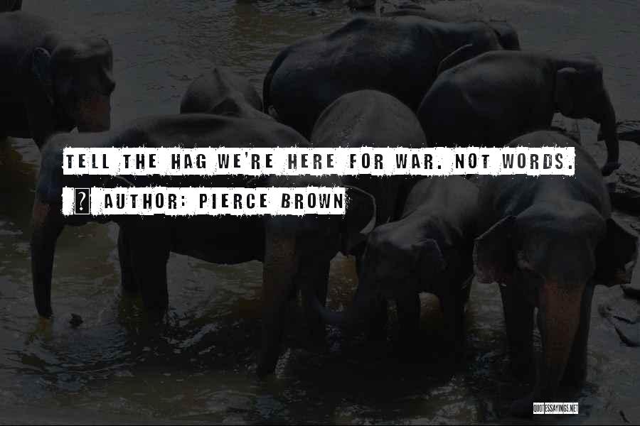 Pierce Brown Quotes: Tell The Hag We're Here For War. Not Words.