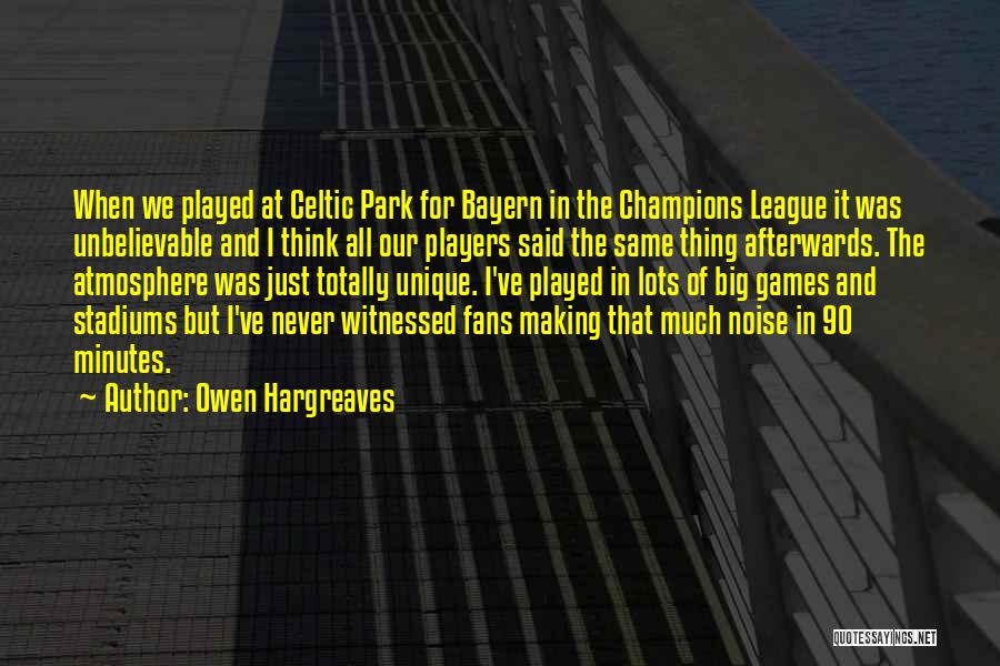 Owen Hargreaves Quotes: When We Played At Celtic Park For Bayern In The Champions League It Was Unbelievable And I Think All Our