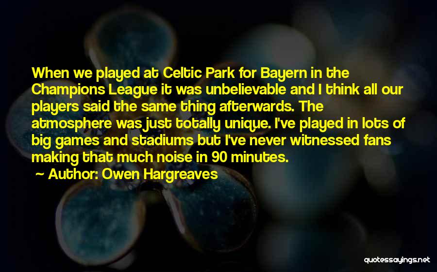 Owen Hargreaves Quotes: When We Played At Celtic Park For Bayern In The Champions League It Was Unbelievable And I Think All Our
