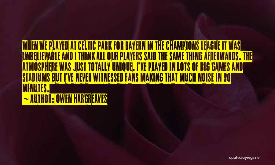 Owen Hargreaves Quotes: When We Played At Celtic Park For Bayern In The Champions League It Was Unbelievable And I Think All Our