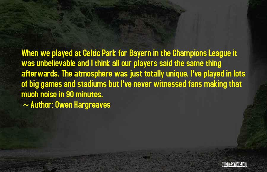 Owen Hargreaves Quotes: When We Played At Celtic Park For Bayern In The Champions League It Was Unbelievable And I Think All Our
