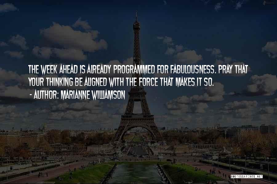 Marianne Williamson Quotes: The Week Ahead Is Already Programmed For Fabulousness. Pray That Your Thinking Be Aligned With The Force That Makes It