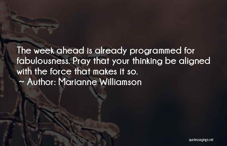 Marianne Williamson Quotes: The Week Ahead Is Already Programmed For Fabulousness. Pray That Your Thinking Be Aligned With The Force That Makes It