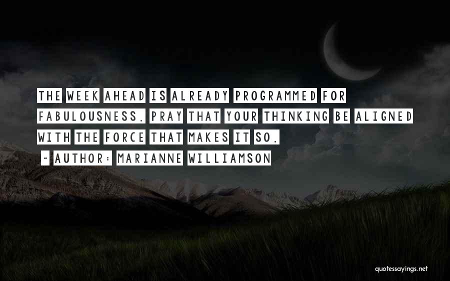 Marianne Williamson Quotes: The Week Ahead Is Already Programmed For Fabulousness. Pray That Your Thinking Be Aligned With The Force That Makes It