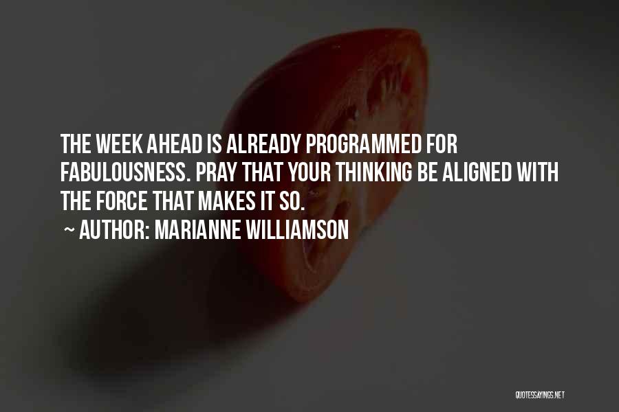 Marianne Williamson Quotes: The Week Ahead Is Already Programmed For Fabulousness. Pray That Your Thinking Be Aligned With The Force That Makes It