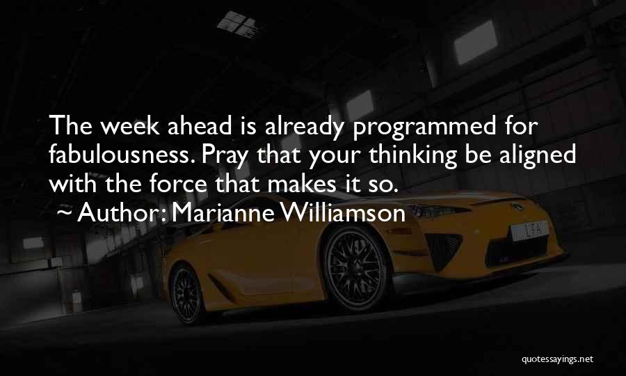 Marianne Williamson Quotes: The Week Ahead Is Already Programmed For Fabulousness. Pray That Your Thinking Be Aligned With The Force That Makes It