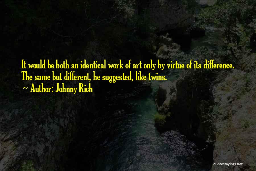 Johnny Rich Quotes: It Would Be Both An Identical Work Of Art Only By Virtue Of Its Difference. The Same But Different, He